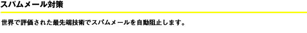 世界で評価された最先端技術でスパムメールを自動阻止します。